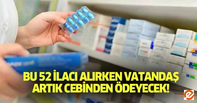 Bu 52 ilacı alırken vatandaş artık cebinden ödeyecek!
