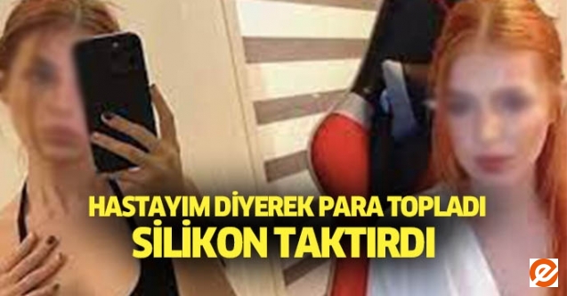 Hastayım diyerek para topladı silikon taktırdı