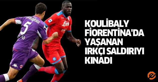 Koulibaly, Fiorentina'da yaşanan ırkçı saldırıyı kınadı