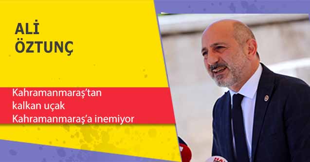 Ali Öztunç, ‘Kahramanmaraş’tan kalkan uçak Kahramanmaraş’a inemiyor!’