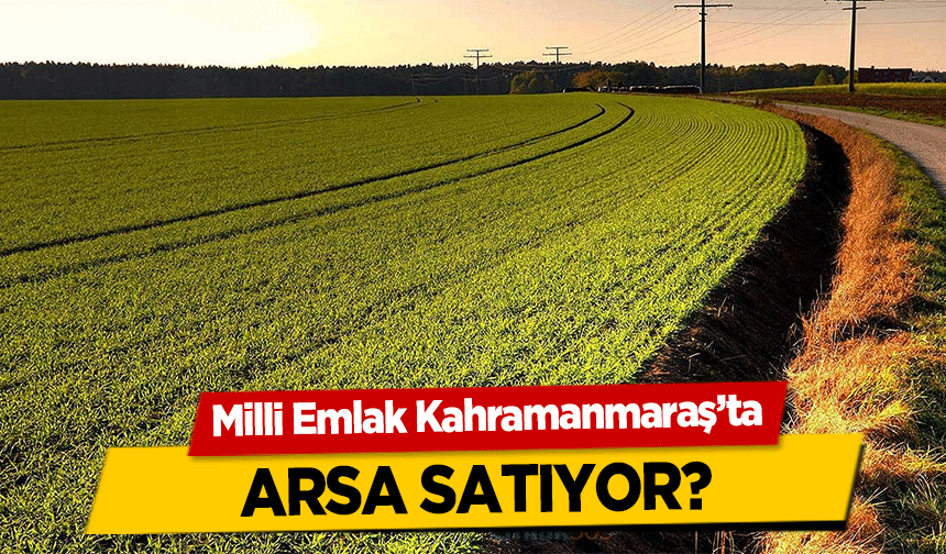Milli Emlak Kahramanmaraş’ta arsa satıyor?
