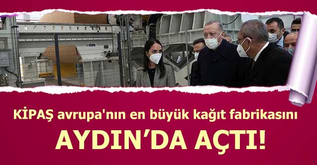 KİPAŞ avrupa'nın en büyük kağıt fabrikasını Aydın’da açtı!