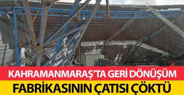 Kahramanmaraş’ta Geri Dönüşüm Fabrikasının Çatısı Çöktü