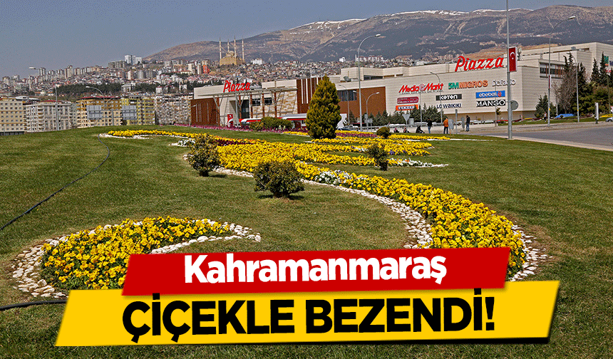 Kahramanmaraş çiçekle bezendi!