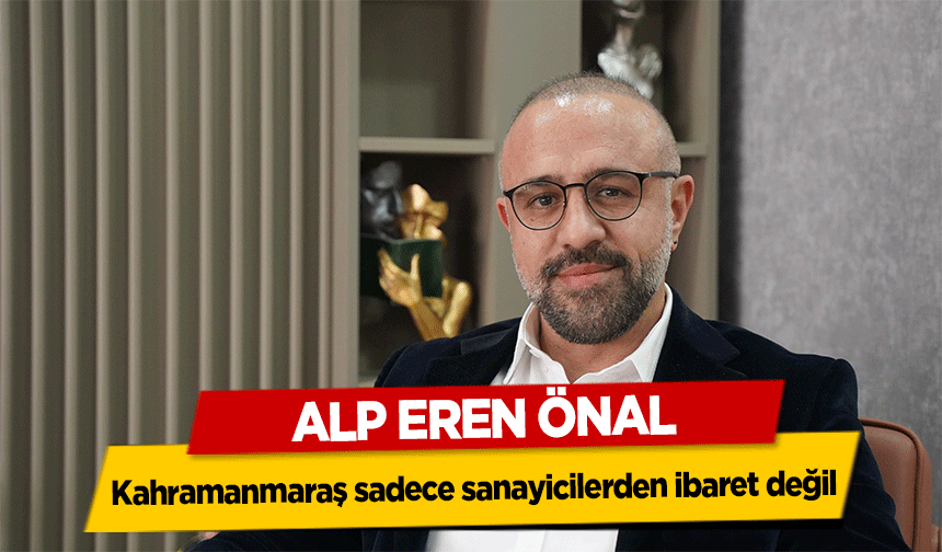Kahramanmaraş sadece sanayicilerden ibaret değil