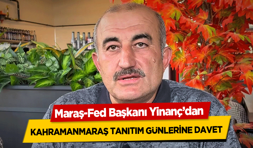 Maraş-Fed Başkanı Yinanç’dan Kahramanmaraş tanıtım günlerine davet