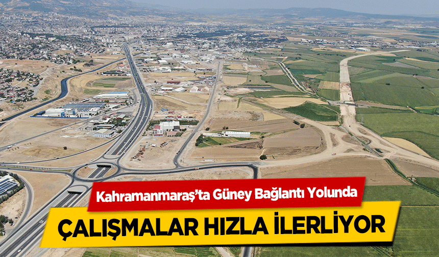 Kahramanmaraş’ta Güney Bağlantı Yolunda çalışmalar hızla ilerliyor