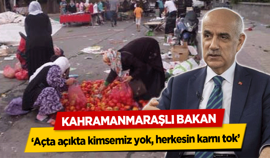 Kahramanmaraşlı Bakan, ‘Açta açıkta kimsemiz yok, herkesin karnı tok’