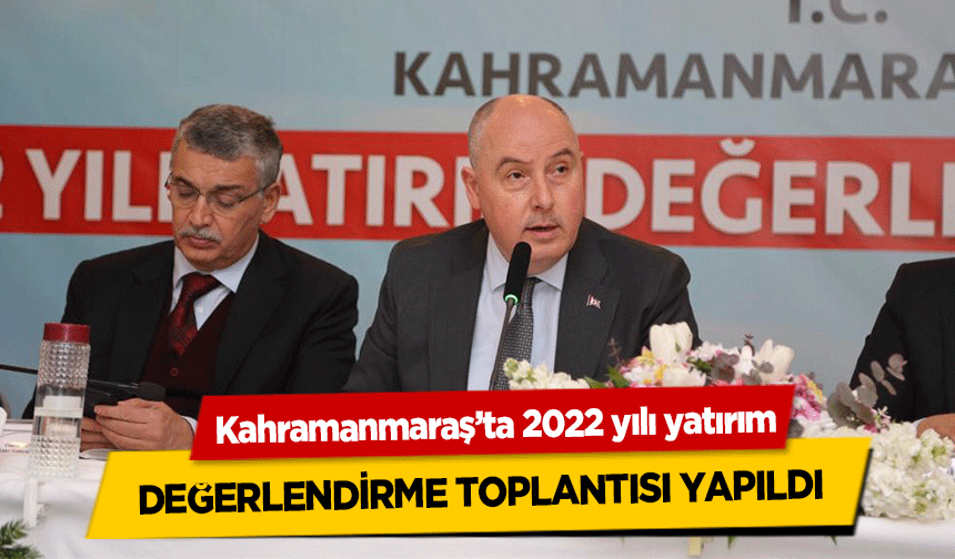 Kahramanmaraş’ta 2022 yılı yatırım değerlendirme toplantısı yapıldı