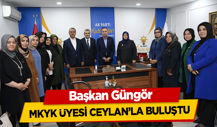 Başkan Güngör MKYK üyesi Ceylan’la buluştu