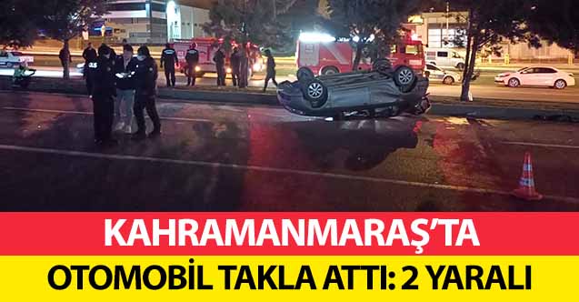Kahramanmaraş’ta otomobil takla attı! 2 yaralı