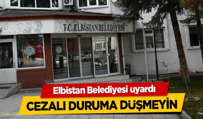 Elbistan Belediyesi uyardı, cezalı duruma düşmeyin