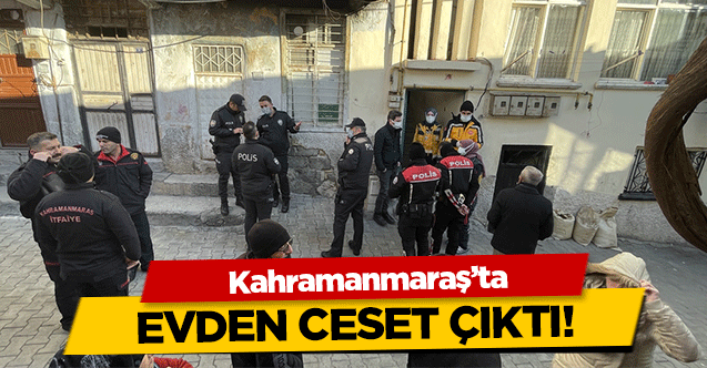 Kahramanmaraş'ta evden ceset çıktı!