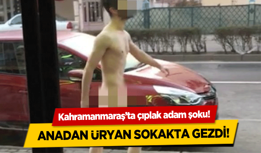 Kahramanmaraş’ta çıplak adam şoku!