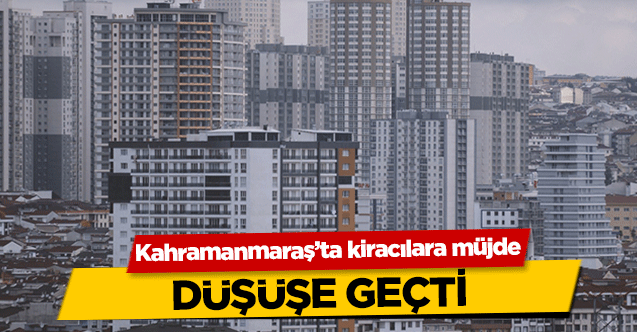 Kahramanmaraş’ta kiracılara müjde! Düşüşe geçti