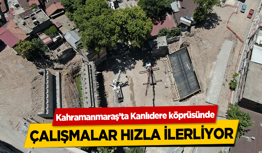 Kahramanmaraş’ta Kanlıdere köprüsünde çalışmalar hızla ilerliyor