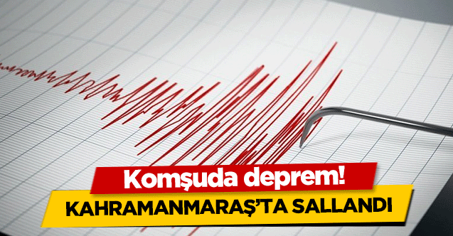 Komşuda deprem! Kahramanmaraş’ta sallandı