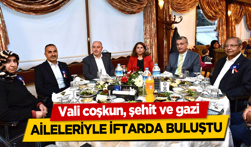 Vali coşkun, şehit ve gazi aileleriyle iftarda buluştu