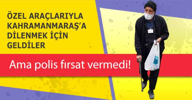 Özel Araçlarıyla Kahramanmaraş’a dilenmek için geldiler yakalandılar