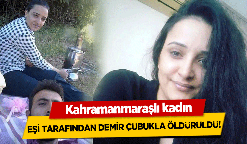 Kahramanmaraşlı kadın, eşi tarafından demir çubukla öldürüldü!