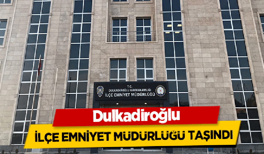 Dulkadiroğlu ilçe emniyet müdürlüğü taşındı