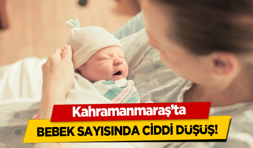 Kahramanmaraş’ta bebek sayısında ciddi düşüş!