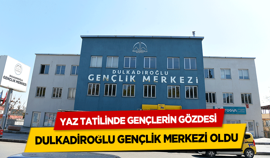 Yaz Tatilinde Gençlerin Gözdesi Dulkadiroğlu Gençlik Merkezi Oldu