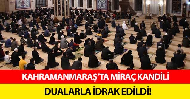 Kahramanmaraş’ta Miraç Kandili dualarla idrak edildi!