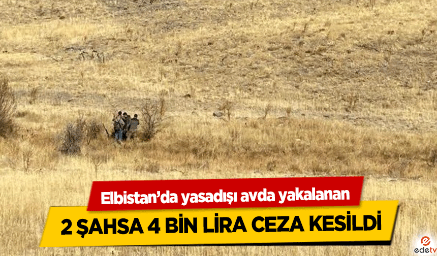 Elbistan’da yasadışı avda yakalanan 2 şahsa 4 bin lira ceza kesildi