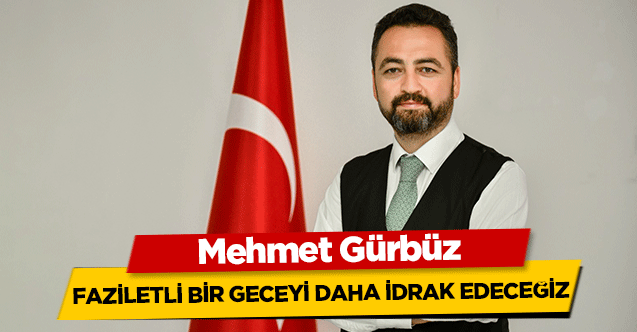 Gürbüz, ‘Faziletli bir geceyi daha idrak edeceğiz’