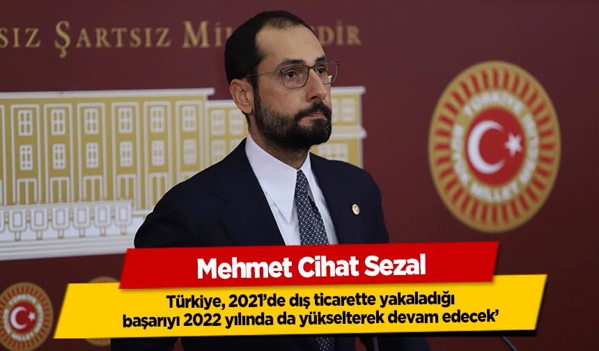 Mehmet Cihat Sezal, ‘Türkiye, 2021’de dış ticarette yakaladığı başarıyı 2022 yılında da yükselterek devam edecek’