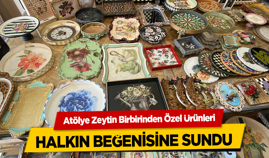 Atölye Zeytin Birbirinden Özel Ürünleri halkın beğenisine sundu