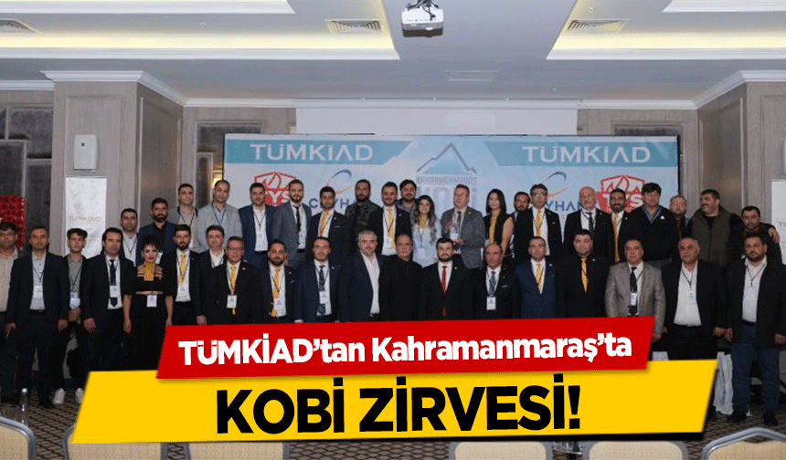 TÜMKİAD’tan Kahramanmaraş’ta KOBİ zirvesi!