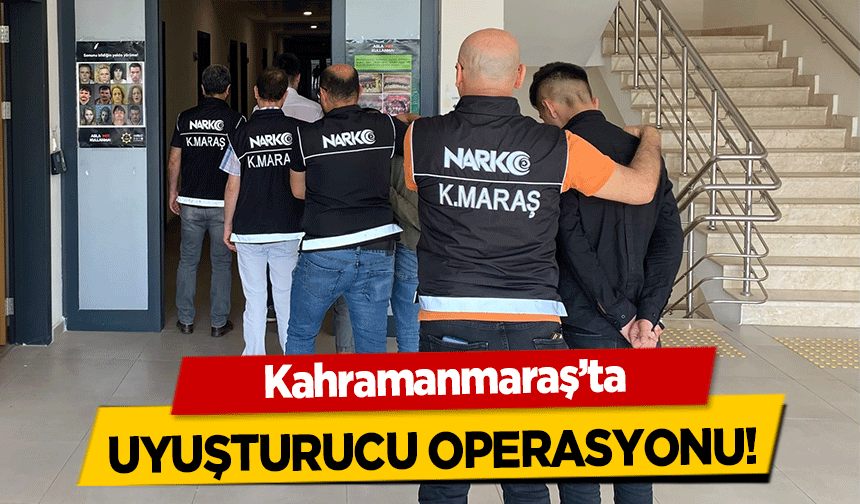 Kahramanmaraş’ta uyuşturucu operasyonu!