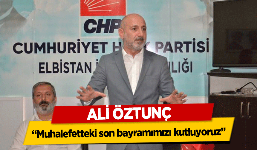Ali Öztunç, ‘Muhalefetteki son bayramımızı kutluyoruz’