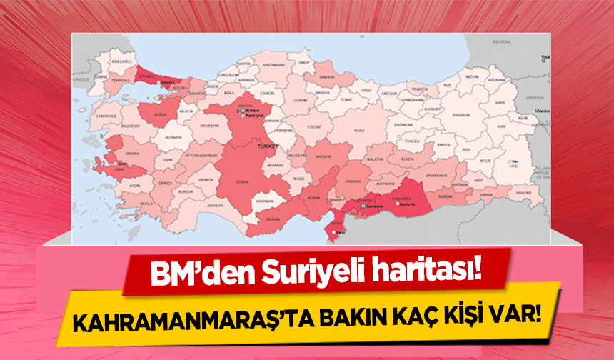 BM’den Suriyeli haritası! Kahramanmaraş’ta bakın kaç kişi var! 