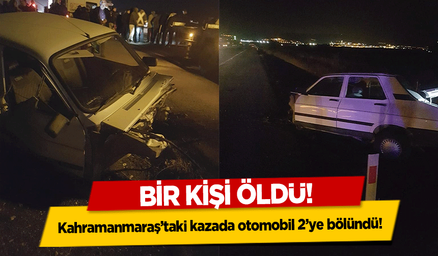 Kahramanmaraş’taki kazada otomobil 2’ye bölündü! Bir kişi öldü!