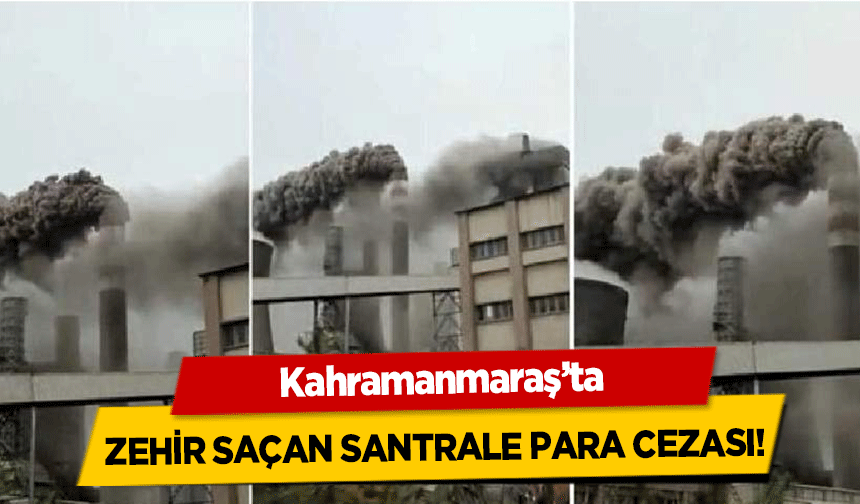 Kahramanmaraş’ta zehir saçan santrale para cezası!