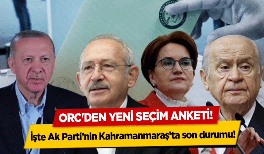 ORC'den yeni seçim anketi! İşte Ak Parti’nin Kahramanmaraş’ta son durumu