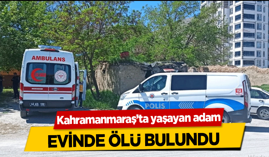 Kahramanmaraş’ta yaşayan adam evinde ölü bulundu