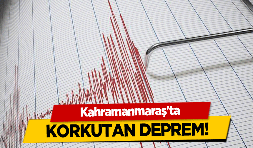 Kahramanmaraş'ta korkutan deprem!
