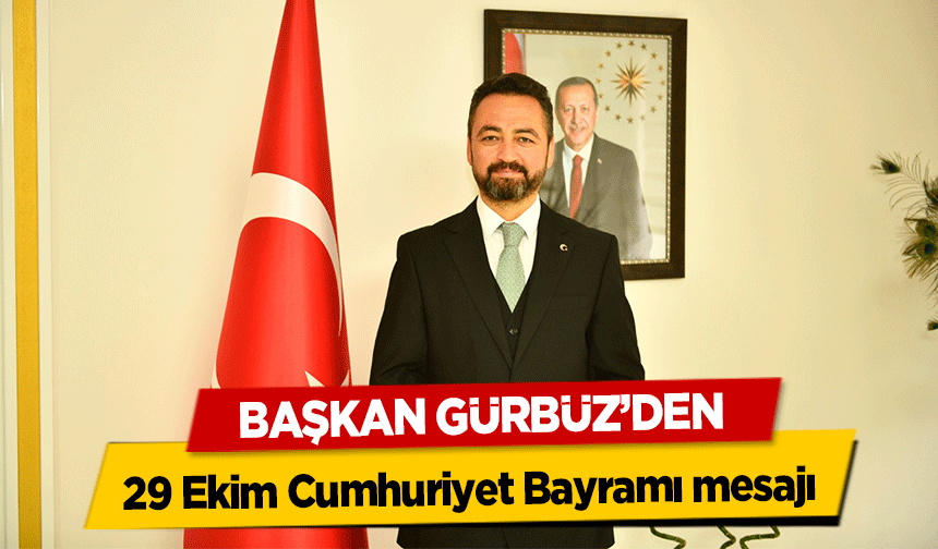 Başkan Gürbüz’den 29 Ekim Cumhuriyet Bayramı mesajı