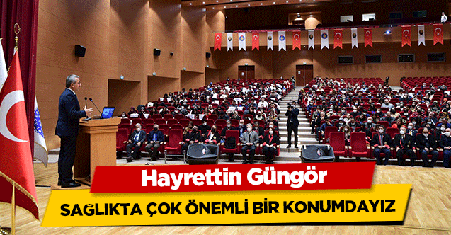Hayrettin Güngör, Sağlıkta Çok Önemli Bir Konumdayız