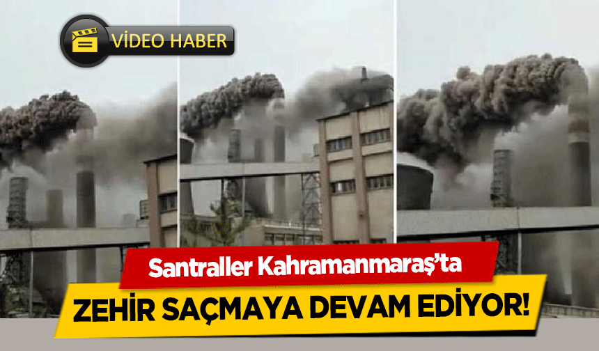 Santraller Kahramanmaraş’ta zehir saçmaya devam ediyor!