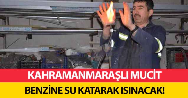 Kahramanmaraşlı mucit benzine su katarak ısınacak!