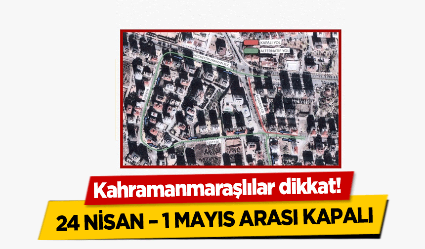 Kahramanmaraşlılar dikkat! 24 Nisan – 1 Mayıs arası kapalı