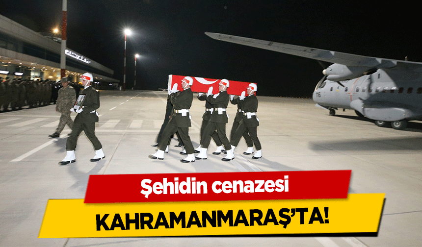 Şehidin cenazesi Kahramanmaraş’ta!