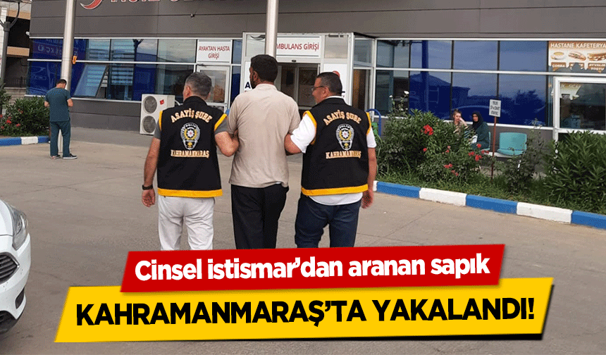Cinsel istismar’dan aranan sapık Kahramanmaraş’ta yakalandı!