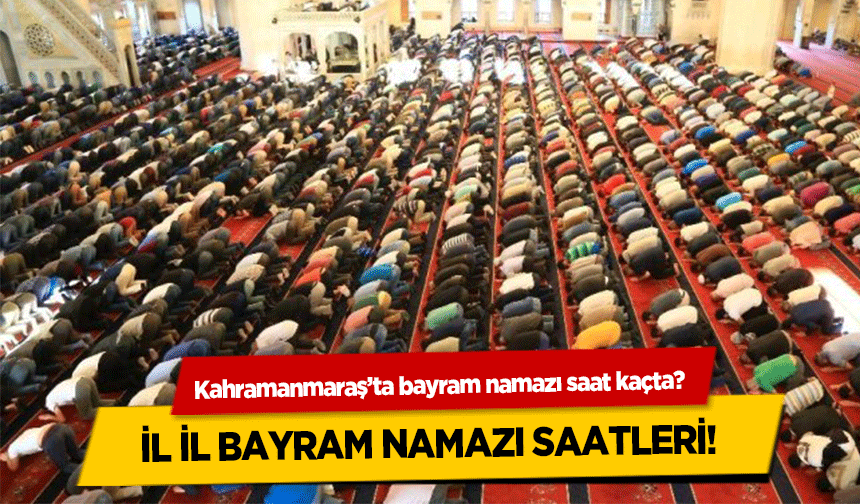 Kahramanmaraş’ta bayram namazı saat kaçta? İl il bayram namazı saatleri!