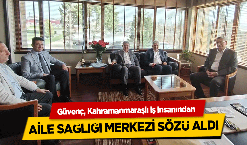 Güvenç, Kahramanmaraşlı iş insanından Aile Sağlığı Merkezi Sözü Aldı